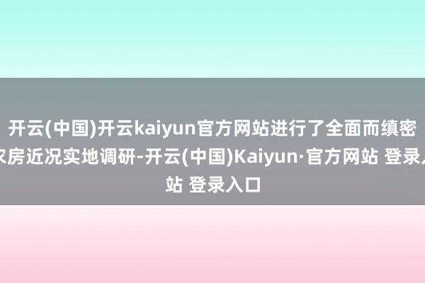 开云(中国)开云kaiyun官方网站进行了全面而缜密的农房近况实地调研-开云(中国)Kaiyun·官方网站 登录入口