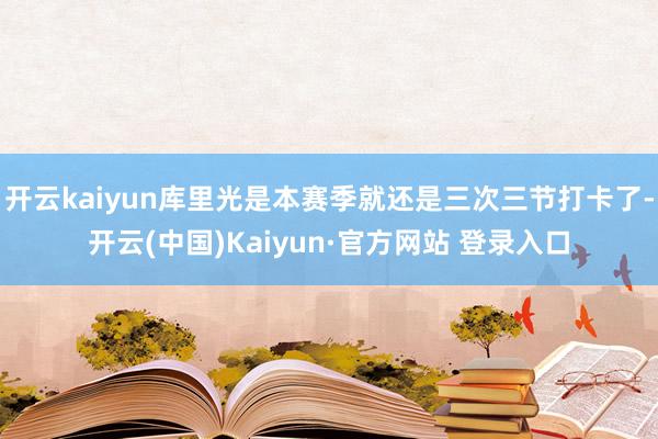 开云kaiyun库里光是本赛季就还是三次三节打卡了-开云(中国)Kaiyun·官方网站 登录入口