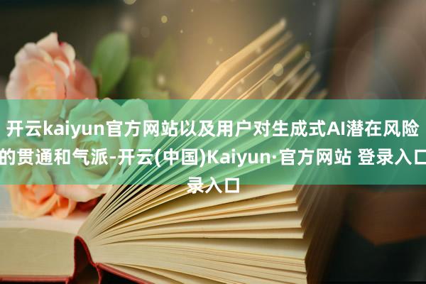 开云kaiyun官方网站以及用户对生成式AI潜在风险的贯通和气派-开云(中国)Kaiyun·官方网站 登录入口
