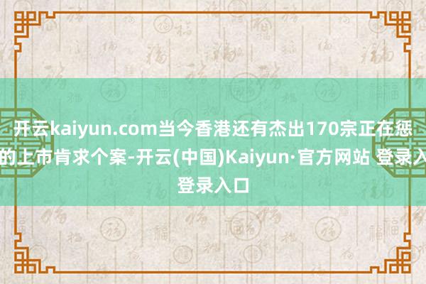 开云kaiyun.com当今香港还有杰出170宗正在惩处的上