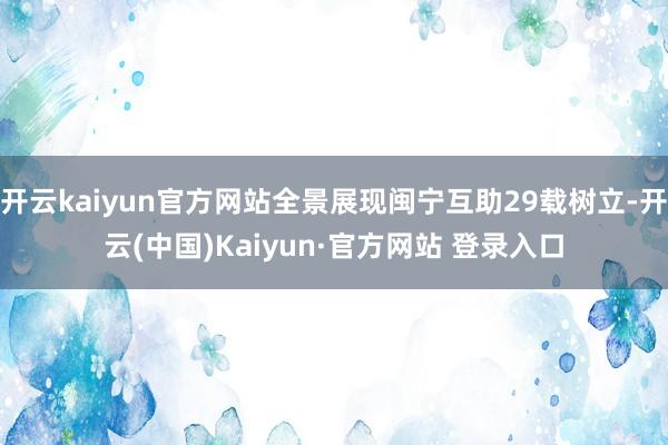 开云kaiyun官方网站全景展现闽宁互助29载树立-开云(中国)Kaiyun·官方网站 登录入口