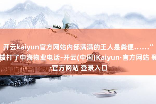 开云kaiyun官方网站内部满满的王人是粪便……”汪女士拨打