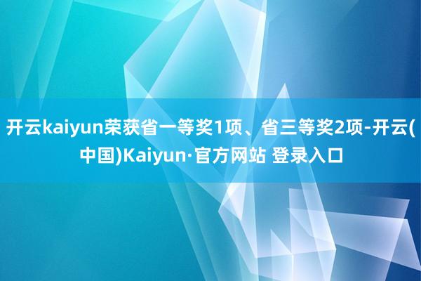 开云kaiyun荣获省一等奖1项、省三等奖2项-开云(中国)