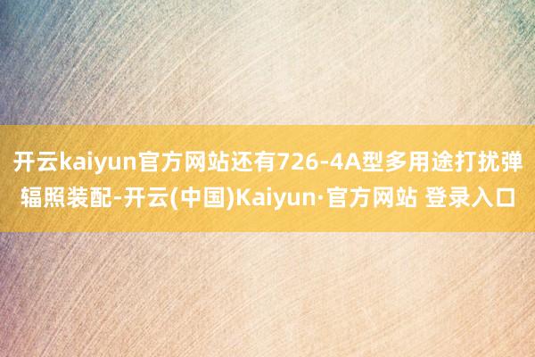 开云kaiyun官方网站还有726-4A型多用途打扰弹辐照装