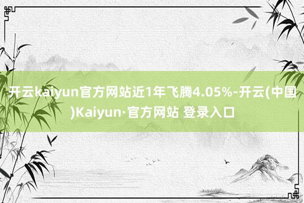 开云kaiyun官方网站近1年飞腾4.05%-开云(中国)K