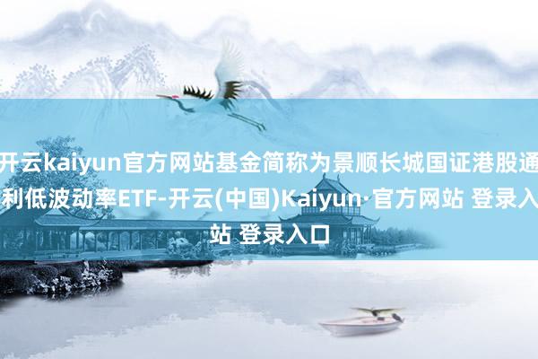 开云kaiyun官方网站基金简称为景顺长城国证港股通红利低波