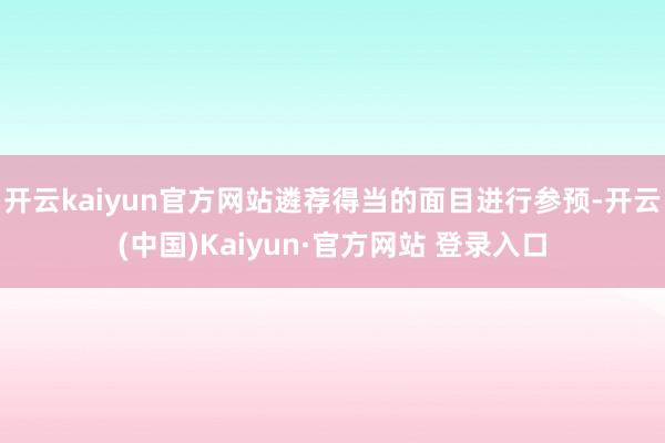 开云kaiyun官方网站遴荐得当的面目进行参预-开云(中国)Kaiyun·官方网站 登录入口