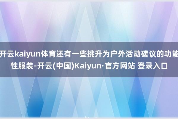 开云kaiyun体育还有一些挑升为户外活动磋议的功能性服装-