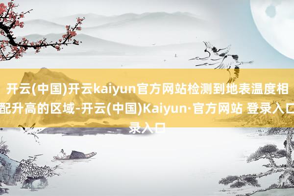 开云(中国)开云kaiyun官方网站检测到地表温度相配升高的