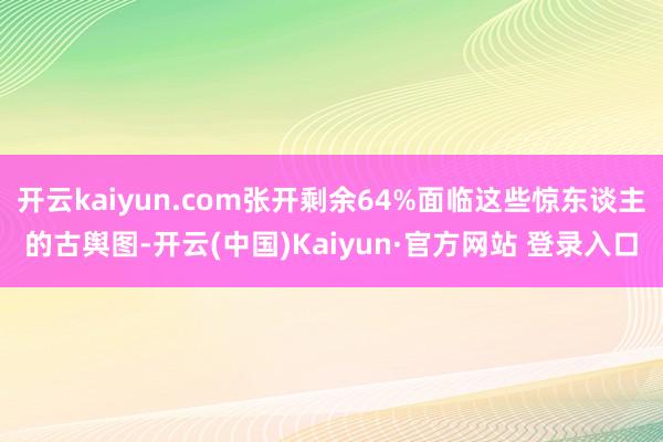 开云kaiyun.com张开剩余64%面临这些惊东谈主的古舆