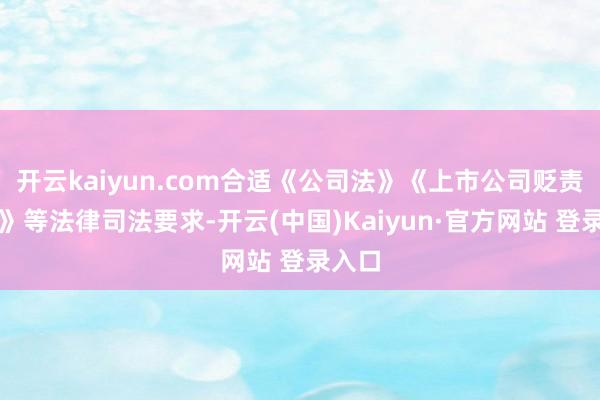开云kaiyun.com合适《公司法》《上市公司贬责准则》等