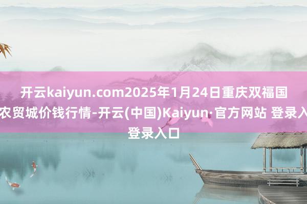 开云kaiyun.com2025年1月24日重庆双福国外农贸