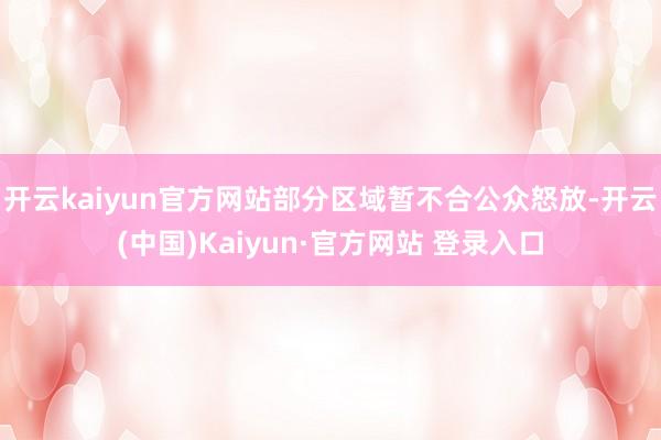 开云kaiyun官方网站部分区域暂不合公众怒放-开云(中国)