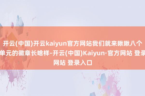 开云(中国)开云kaiyun官方网站我们就来瞅瞅八个精英单元的徽章长啥样-开云(中国)Kaiyun·官方网站 登录入口
