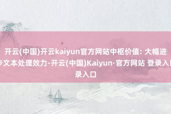 开云(中国)开云kaiyun官方网站中枢价值: 大幅进步文本