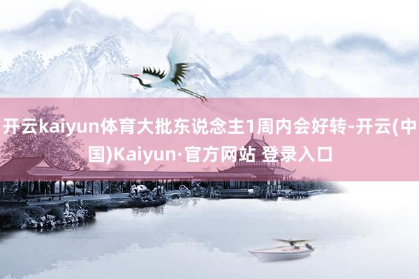 开云kaiyun体育大批东说念主1周内会好转-开云(中国)K