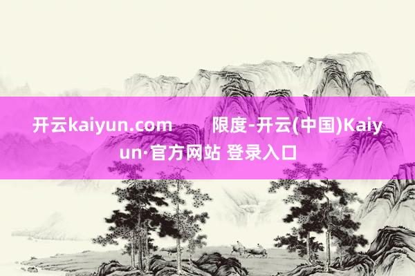 开云kaiyun.com        限度-开云(中国)Kaiyun·官方网站 登录入口