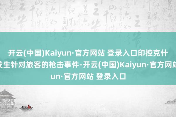 开云(中国)Kaiyun·官方网站 登录入口印控克什米尔地区