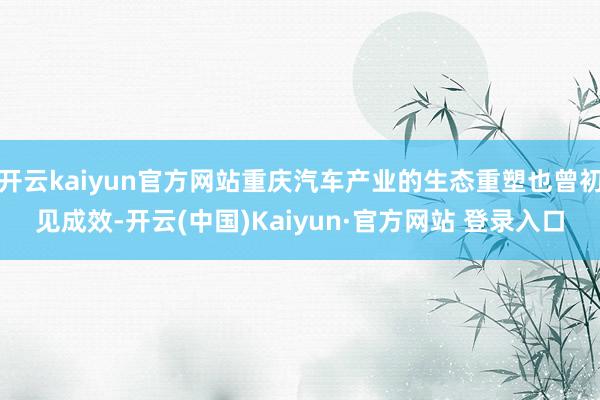 开云kaiyun官方网站重庆汽车产业的生态重塑也曾初见成效-