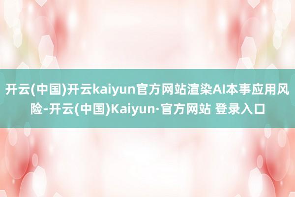 开云(中国)开云kaiyun官方网站渲染AI本事应用风险-开云(中国)Kaiyun·官方网站 登录入口