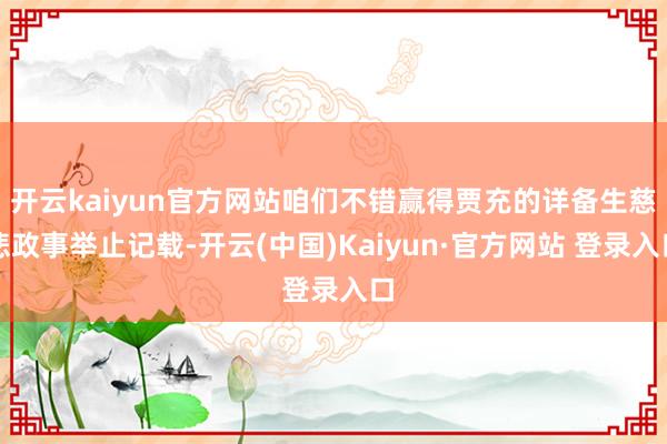 开云kaiyun官方网站咱们不错赢得贾充的详备生慈悲政事举止