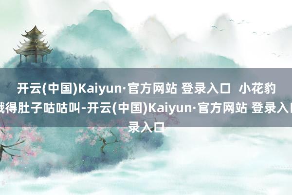 开云(中国)Kaiyun·官方网站 登录入口  小花豹饿得肚