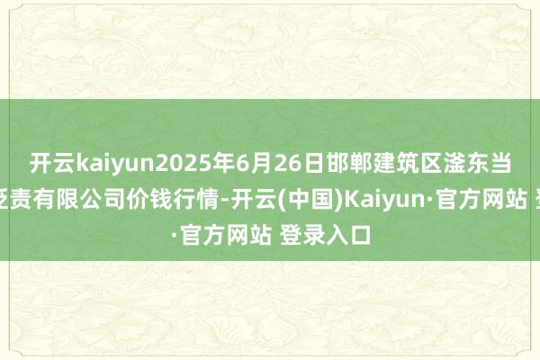 开云kaiyun2025年6月26日邯郸建筑区滏东当代农业贬责有限公司价钱行情-开云(中国)Kaiyun·官方网站 登录入口