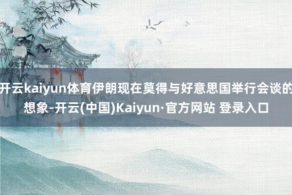 开云kaiyun体育伊朗现在莫得与好意思国举行会谈的想象-开
