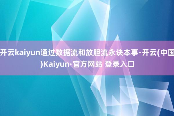 开云kaiyun通过数据流和放胆流永诀本事-开云(中国)Ka