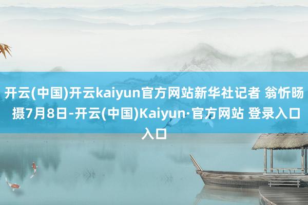 开云(中国)开云kaiyun官方网站新华社记者 翁忻旸 摄7