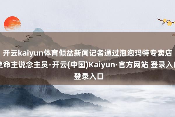 开云kaiyun体育倾盆新闻记者通过泡泡玛特专卖店使命主说念