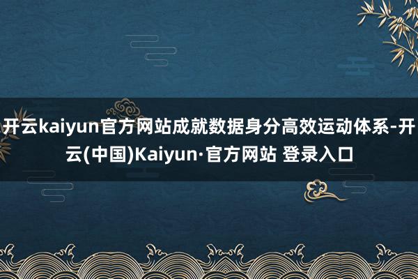 开云kaiyun官方网站成就数据身分高效运动体系-开云(中国