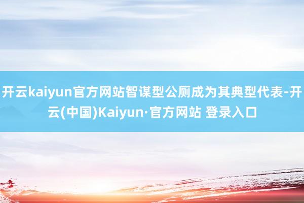 开云kaiyun官方网站智谋型公厕成为其典型代表-开云(中国