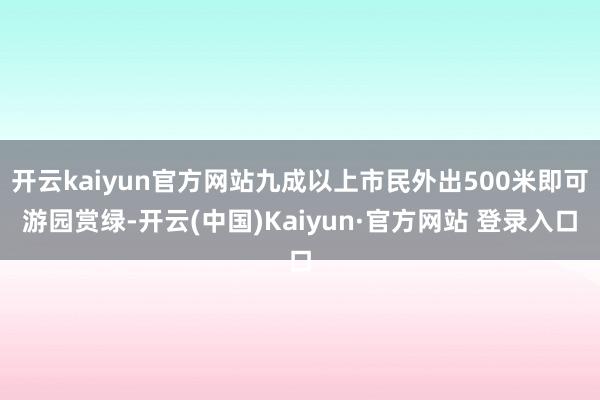 开云kaiyun官方网站九成以上市民外出500米即可游园赏绿-开云(中国)Kaiyun·官方网站 登录入口
