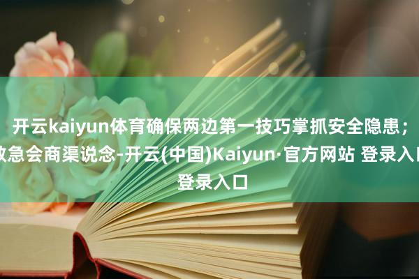 开云kaiyun体育确保两边第一技巧掌抓安全隐患；救急会商渠
