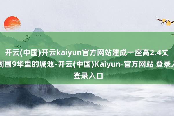 开云(中国)开云kaiyun官方网站建成一座高2.4丈、周围