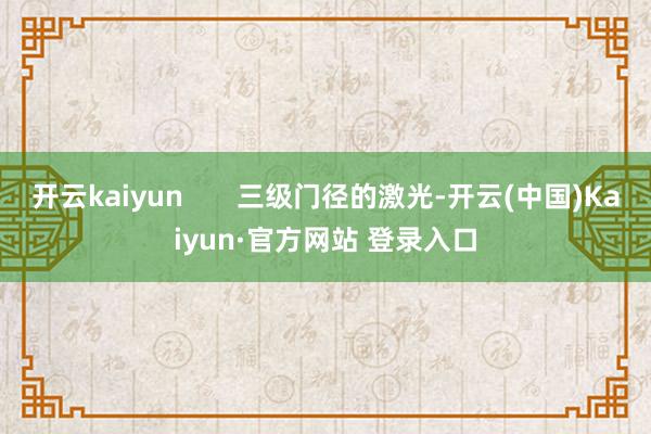 开云kaiyun       三级门径的激光-开云(中国)K