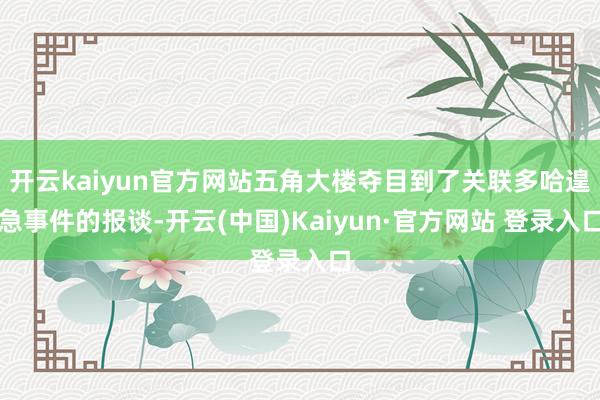 开云kaiyun官方网站五角大楼夺目到了关联多哈遑急事件的报谈-开云(中国)Kaiyun·官方网站 登录入口