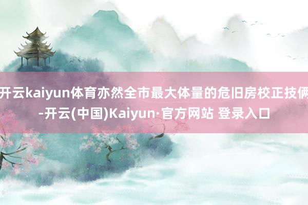 开云kaiyun体育亦然全市最大体量的危旧房校正技俩-开云(中国)Kaiyun·官方网站 登录入口 开云kaiyun体育亦然全市最大体量的危旧房校正技俩-开云(