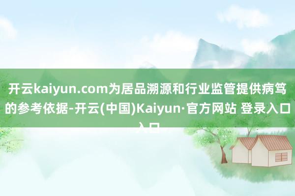 开云kaiyun.com为居品溯源和行业监管提供病笃的参考依