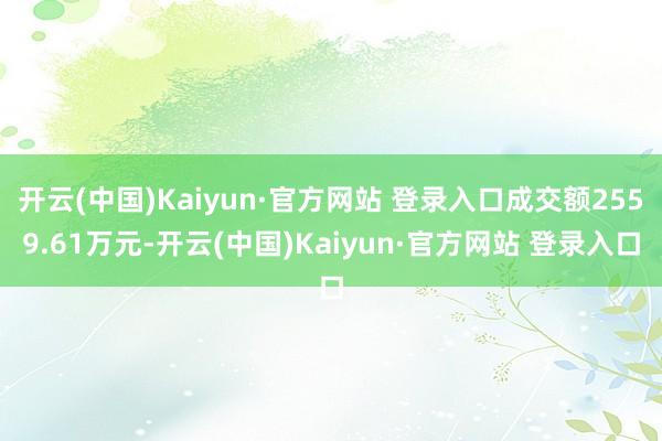开云(中国)Kaiyun·官方网站 登录入口成交额2559.61万元-开云(中国)Kaiyun·官方网站 登录入口