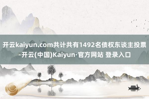 开云kaiyun.com共计共有1492名债权东谈主投票-开