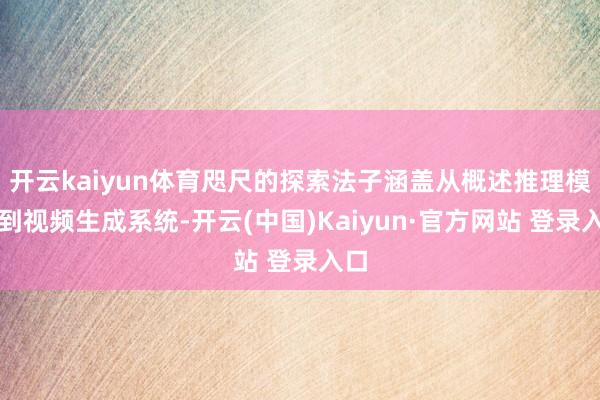 开云kaiyun体育咫尺的探索法子涵盖从概述推理模子到视频生