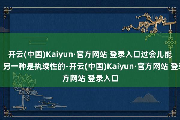 开云(中国)Kaiyun·官方网站 登录入口过会儿能缓解；另