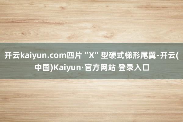 开云kaiyun.com四片“X”型硬式梯形尾翼-开云(中国