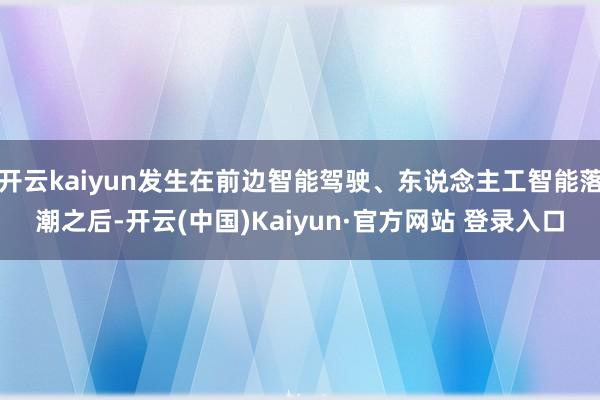 开云kaiyun发生在前边智能驾驶、东说念主工智能落潮之后-