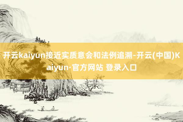 开云kaiyun接近实质意会和法例追溯-开云(中国)Kaiy