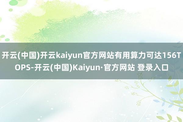 开云(中国)开云kaiyun官方网站有用算力可达156TOP