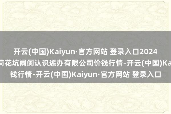 开云(中国)Kaiyun·官方网站 登录入口2024年11月26日河北唐山市荷花坑阛阓认识惩办有限公司价钱行情-开云(中国)Kaiyun·官方网站 登录入口