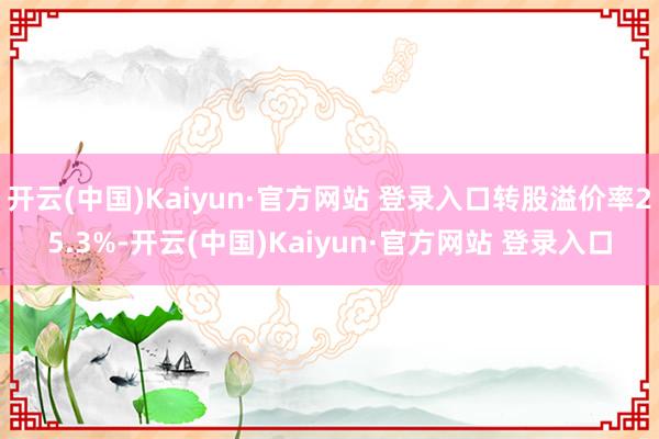 开云(中国)Kaiyun·官方网站 登录入口转股溢价率25.